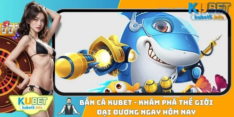 Bắn Cá KUBET88 - Khám Phá Thế Giới Đại Dương Ngay Hôm Nay