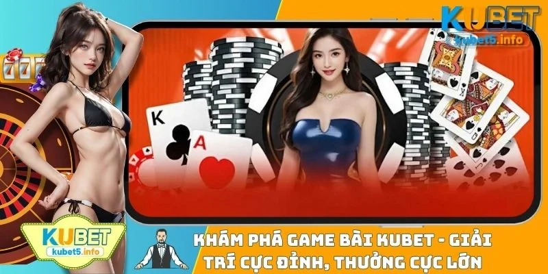 Khám Phá Game Bài KUBET88 - Giải Trí Cực Đỉnh, Thưởng Cực Lớn