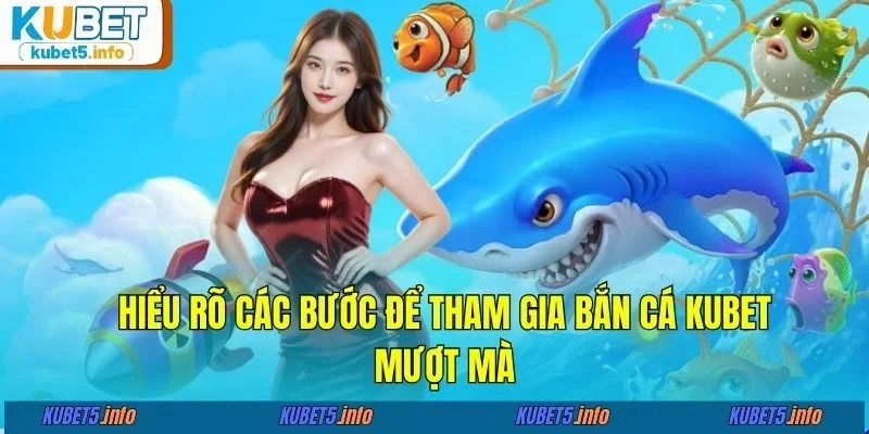 Hiểu rõ các bước để tham gia bắn cá KUBET88 mượt mà