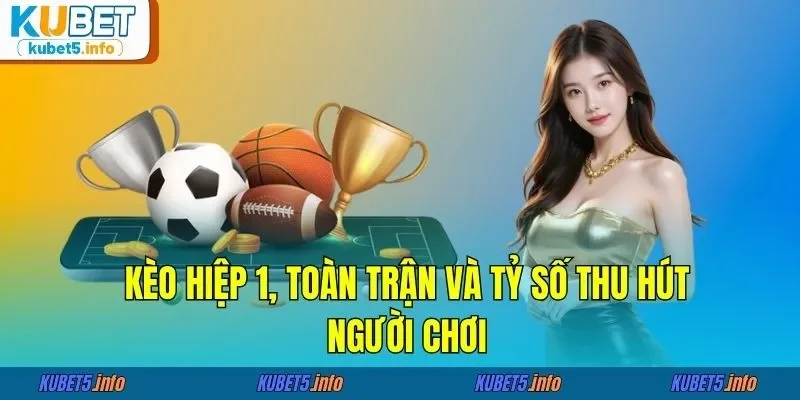 Kèo hiệp 1, toàn trận và tỷ số thu hút người chơi