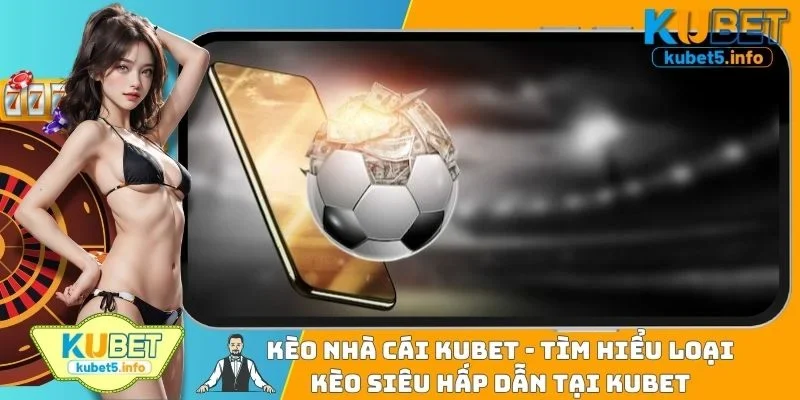 Kèo Nhà Cái KUBET88 - Tìm Hiểu Loại Kèo Siêu Hấp Dẫn Tại KUBET88
