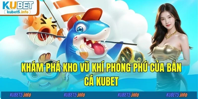 Khám phá kho vũ khí phong phú của bắn cá KUBET88