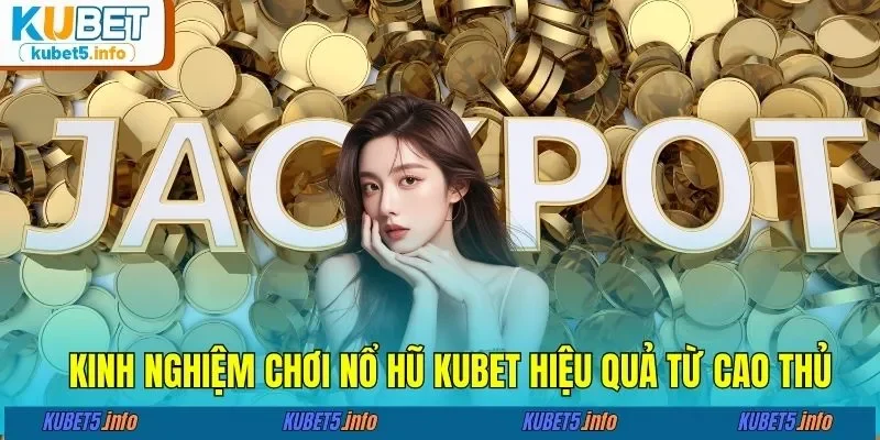 Kinh nghiệm chơi nổ hũ KUBET88 hiệu quả từ cao thủ