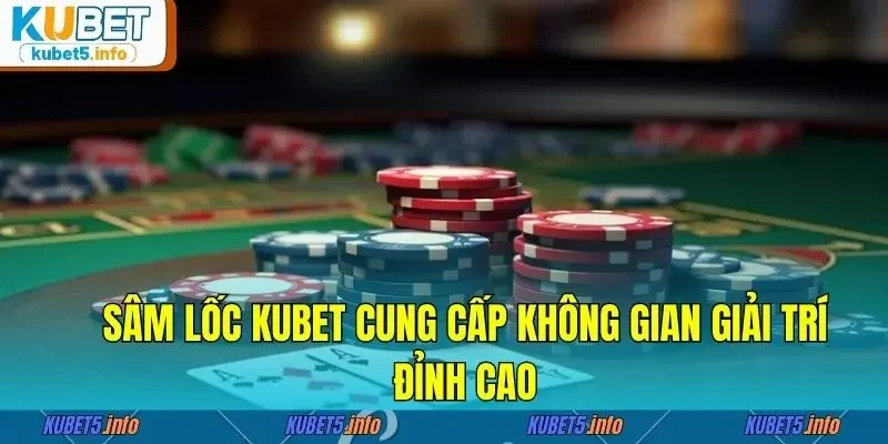 Sâm lốc Kubet88 cung cấp không gian giải trí đỉnh cao