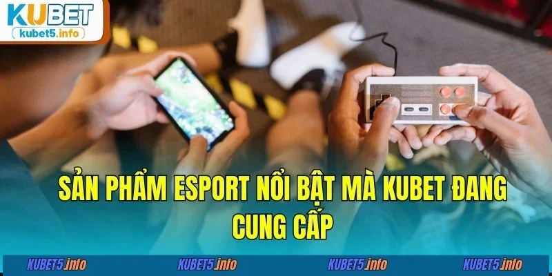 Sản phẩm esport nổi bật mà KUBET88 đang cung cấp