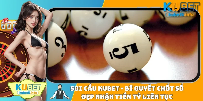 Soi Cầu Kubet88 - Bí Quyết Chốt Số Đẹp Nhận Tiền Tỷ Liên Tục