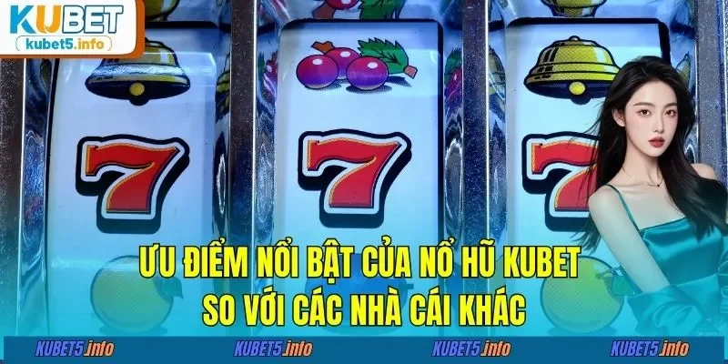 Ưu điểm nổi bật của nổ hũ KUBET88 so với các nhà cái khác
